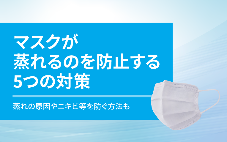 マスクが蒸れるのを防止する5つの対策。蒸れの原因やニキビ等を防ぐ方法も